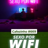 Cafezinho 669 - Sexo por WiFi
