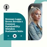 Brennan Logan Brown Reveals 5 Common Sustainability Mistakes Businesses Make