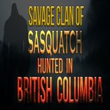 Savage Bigfoot Clan Hunted in BC Canada
