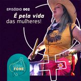 É pela vida das mulheres! - participação Fernanda Moura - Episódio #002