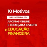 10 motivos para parar de apostar nas Bets e começar a investir em Educação Financeira