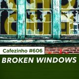Cafezinho 606 - Broken Windows