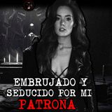 EMBRUJADO Y SEDUCIDO POR MI PATRONA | RELATOS DE BRUJERIA | RELATOS Y LEYENDAS DE TERROR