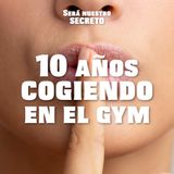 10 años cogiendo en el gym