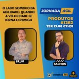 #JornadaÁgil EP1282 #Produtos O Lado Sombrio da Agilidade: Quando a Velocidade Se Torna o Inimigo