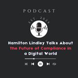 Hamilton Lindley Talks About the Future of Compliance in a Digital World