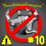 #10 - Cancelados pelo Vampiro 🧛❌