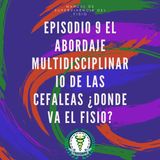 Episodio 10 El Abordaje Multidisciplinario de las Cefaleas ¿Donde va el Fisio?
