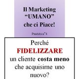 Come fidelizzare i clienti e perché costa meno che cercarne dei nuovi - Il Marketing UMANO che ci piace - Podcast n°4