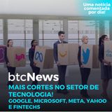 BTC News | Mais cortes no setor de tecnologia! Google, Microsoft, Meta, Yahoo e Fintechs