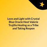 Love and Light with Crystal Blue Oracle, Healing as a Tribe and Taking Responsibility for it! with Valerie Trujillo