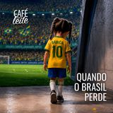 Café Com Leite Especial - Quando o Brasil perde
