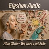 Alan Watts- We were a mistake
