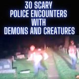 30 UNHEARD SCARY POLICE ENCOUNTERS WITH DEMONS AND CREATURES