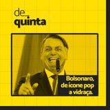 De Quinta ep.59: Bolsonaro, de ícone pop a vidraça