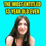 The Most Entitled 13 Year Old Ever