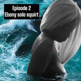 Ep.2- Ebony quick solo squirt