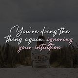 You're doing the thing again...ignoring your intuition.