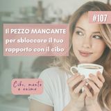 107: Il pezzo mancante per sbloccare il tuo rapporto con il cibo
