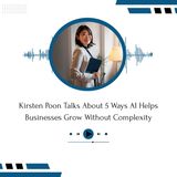 Kirsten Poon Talks About 5 Ways AI Helps Businesses Grow Without Complexity