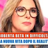 Roberta Beta In Difficoltà: La Nuova Vita Dopo Il Reality!