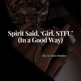Spirit Said, 'Girl, STFU' (In a Good Way)