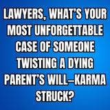 LAWYERS, What’s Your Most UNFORGETTABLE Case of Someone TWISTING a Dying Parent’s Will—KARMA Struck?