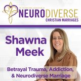 Betrayal Trauma, Addiction, & Neurodiverse Marriage with Shawna Meek