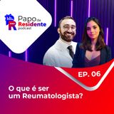 Papo de Residente - O que é ser um Reumatologista? - EP. 06