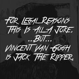 For Legal Reasons This Is All A Joke, But, Vincent Van Gogh is Jack The Ripper.