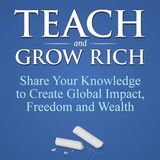 Teach and Grow Rich: Share Your Knowledge to Create Global Impact, Freedom and Wealth