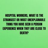 Hospital workers, what is the strangest or most unexplainable thing you have seen a person experience when they are close to death?