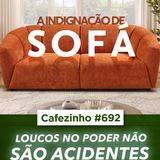 Cafezinho 692 - Loucos no poder não são acidente