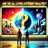 Are We All Living Different Realities?