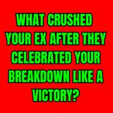What CRUSHED Your EX After They CELEBRATED Your BREAKDOWN Like A VICTORY?