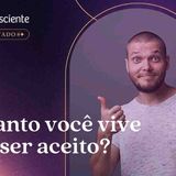 Esse nosso desejo de aprovação _ Episódio 35 revisitado _ Autoconsciente podcast