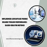 Influencer Advantage Pushes Brands Toward Performance-Based Creator Metrics