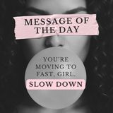 You're Moving Too Fast, Girl. SLOW DOWN. (Message of the Day)