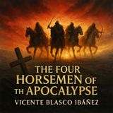 The Four Horsemen of the Apocalypse — Vicente Blasco Ibáñez’s Prophetic Vision of War, Judgment & Redemption Part 1