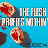 Episode 44 - The Flesh Profits Nothin'
