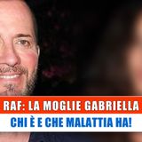 Raf, Moglie: Chi E' E Che Malattia Ha!