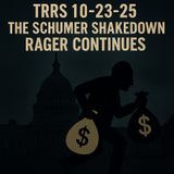 TRRS 10-23-25 The Schumer Shakedown Rager Continues