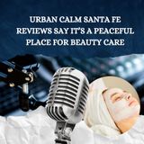 Urban Calm Santa Fe Reviews Say It’s a Peaceful Place for Beauty Care