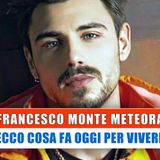 Francesco Monte Meteora: Ecco Cosa Fa Per Vivere!