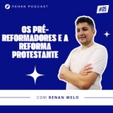 Os Pré-Reformadores e a Reforma Protestante - Renan Podcast #05