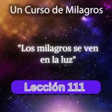 LECCIÓN 111 - Los milagros se ven en la luz. Libro de Ejercicios. UCDM (con fondo musical)