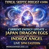 Current Energy Update • Japan Dragon Eggs - Indigo Angel - 🔮 Typical Skeptic Podcast #2496