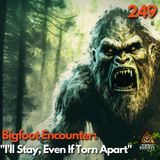 Bigfoot Encounter: "I'll Stay, Even If Torn Apart"