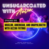 E105 Muslim, American, and Unapologetic – with Aizzah Fatima