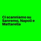 Ci scanniamo su Sanremo, Napoli e Mattarella